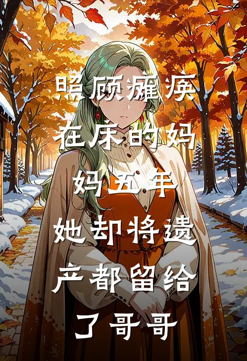 照顾瘫痪在床的妈妈五年，她却将遗产都留给了哥哥