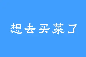 想去买菜了