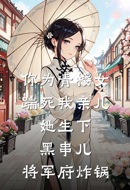 你为青楼女踹死我亲儿，她生下黑串儿，将军府炸锅