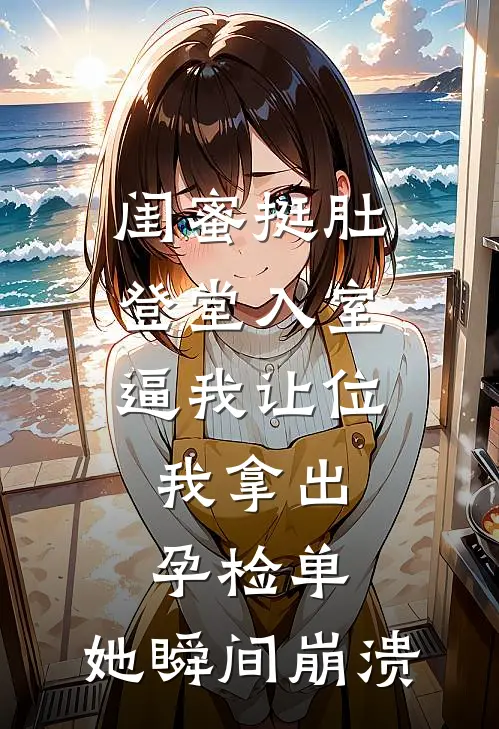 闺蜜挺肚登堂入室逼我让位，我拿出孕检单，她瞬间崩溃