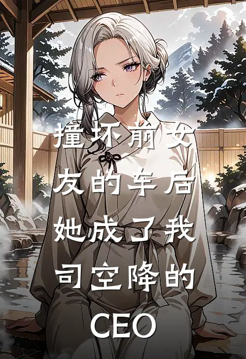 撞坏前女友的车后，她成了我司空降的CEO