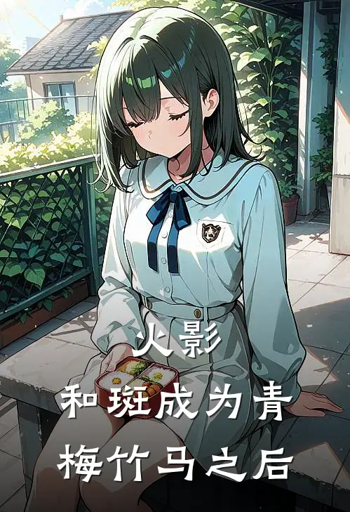 火影：和斑成为青梅竹马之后辉月织奈小说完整版免费阅读_最新章节列表火影：和斑成为青梅竹马之后(辉月织奈)