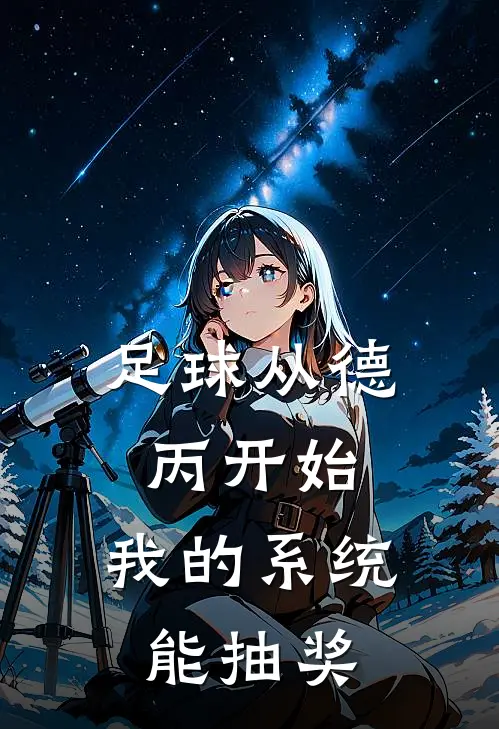 足球从德丙开始：我的系统能抽奖李明轩范德萨热门小说大全_免费小说完结足球从德丙开始：我的系统能抽奖李明轩范德萨