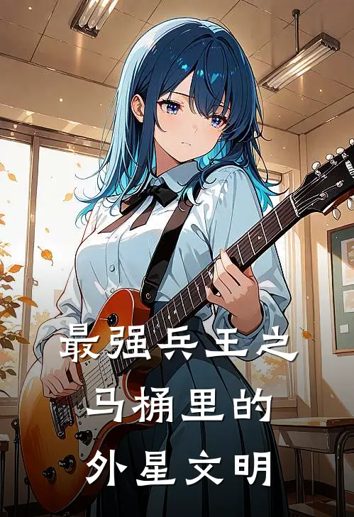 龙傲天龙傲天《最强兵王之马桶里的外星文明》完结版免费阅读_龙傲天龙傲天热门小说