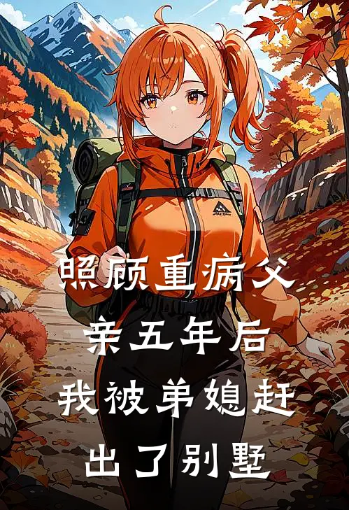 照顾重病父亲五年后，我被弟媳赶出了别墅安楠子豪全集免费小说_免费小说完结照顾重病父亲五年后，我被弟媳赶出了别墅(安楠子豪)