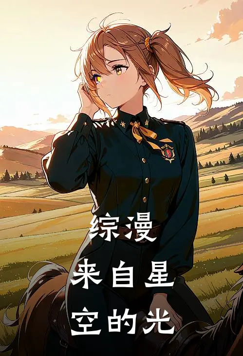 综漫：来自星空的光平冢星源平冢静热门的网络小说_完整版小说综漫：来自星空的光(平冢星源平冢静)