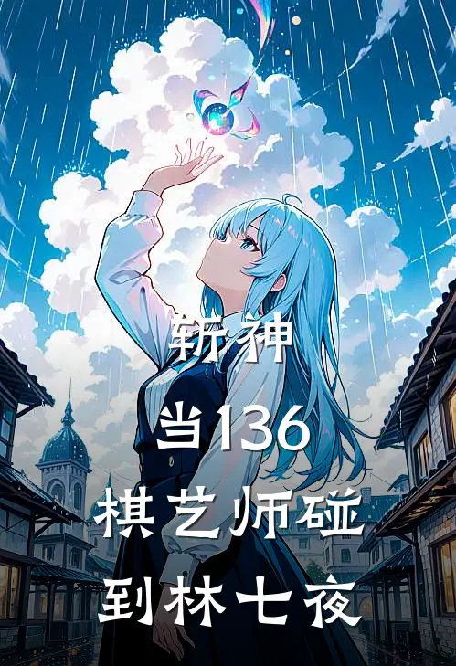 斩神：当136棋艺师碰到林七夜(林陌赵空城)免费阅读完整版小说_最新小说全文阅读斩神：当136棋艺师碰到林七夜林陌赵空城