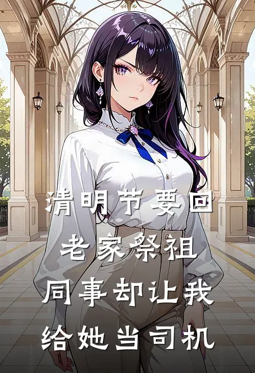 清明节要回老家祭祖，同事却让我给她当司机(林然苏姐)免费小说大全_小说完结免费清明节要回老家祭祖，同事却让我给她当司机林然苏姐