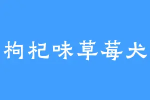 枸杞味草莓犬