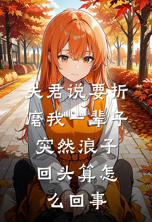 夫君说要折磨我一辈子，突然浪子回头算怎么回事(宋清欢沈淮安)热门小说推荐_免费小说在线看夫君说要折磨我一辈子，突然浪子回头算怎么回事宋清欢沈淮安