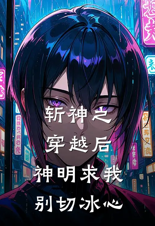 叶珏林七夜(斩神之穿越后，神明求我别切冰心)_《斩神之穿越后，神明求我别切冰心》最新章节免费在线阅读