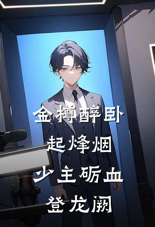 金樽醉卧起烽烟，少主砺血登龙阙萧云睿张景明最新小说推荐_热门小说排行榜金樽醉卧起烽烟，少主砺血登龙阙(萧云睿张景明)