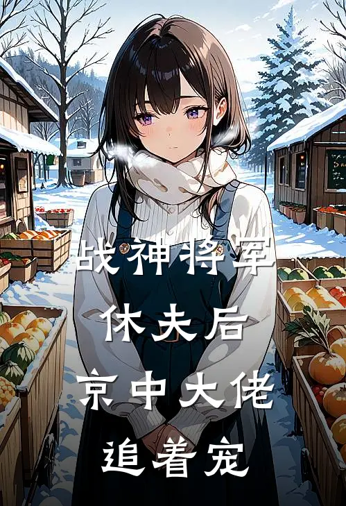 战神将军休夫后，京中大佬追着宠