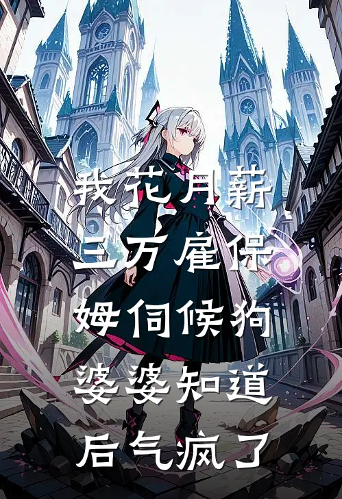 我花月薪三万雇保姆伺候狗，婆婆知道后气疯了