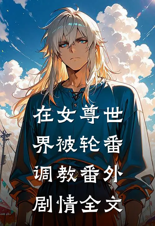 在女尊世界被轮番调教番外剧情全文