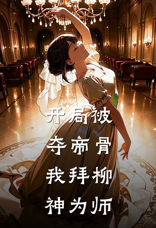 开局被夺帝骨，我拜柳神为师(石毅云曦)免费小说完结版_最新章节列表开局被夺帝骨，我拜柳神为师(石毅云曦)