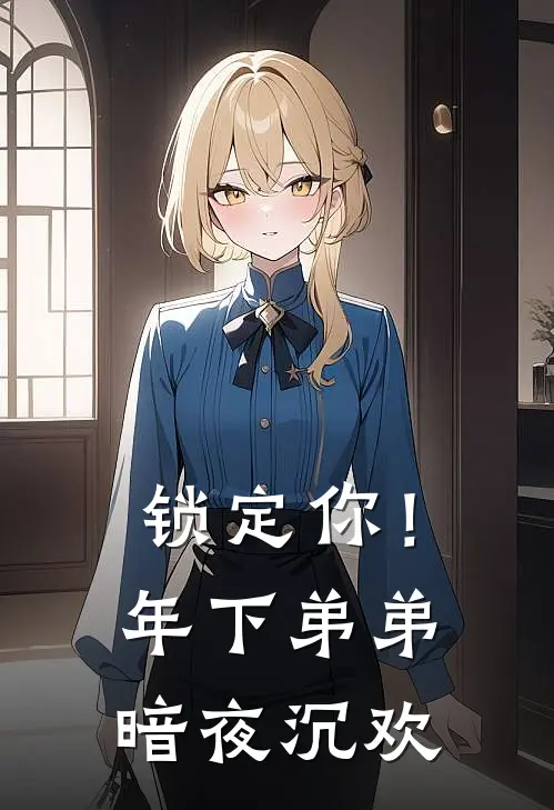 锁定你！年下弟弟暗夜沉欢(何乔林言琛)热门的小说_热门网络小说推荐锁定你！年下弟弟暗夜沉欢(何乔林言琛)