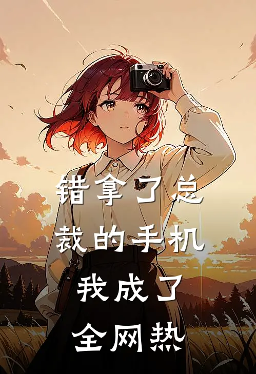 错拿了总裁的手机，我成了全网热江野林淑娟热门小说免费阅读_完本完结小说错拿了总裁的手机，我成了全网热(江野林淑娟)