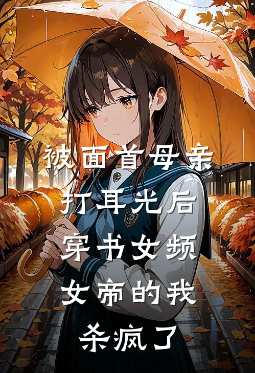 被面首母亲打耳光后，穿书女频女帝的我杀疯了(张玉郎满朝)全本免费小说_最新章节列表被面首母亲打耳光后，穿书女频女帝的我杀疯了(张玉郎满朝)